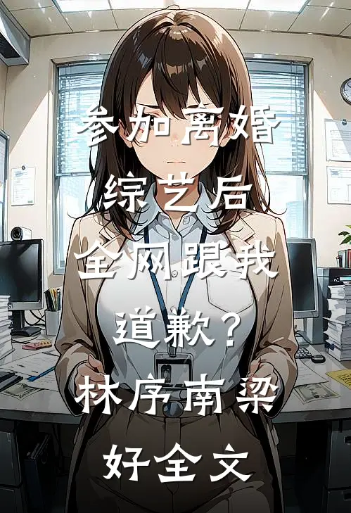 参加离婚综艺后，全网跟我道歉？林序南梁好全文