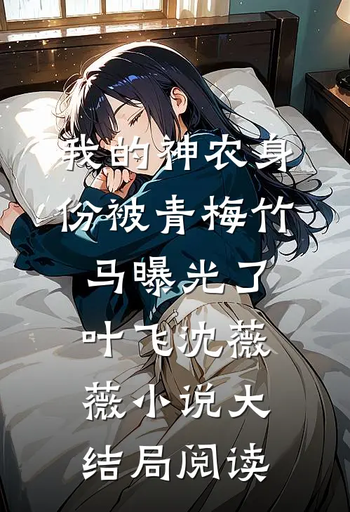 我的神农身份被青梅竹马曝光了叶飞沈薇薇小说大结局阅读