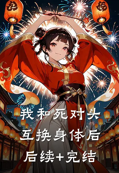 我和死对头互换身体后后续+完结