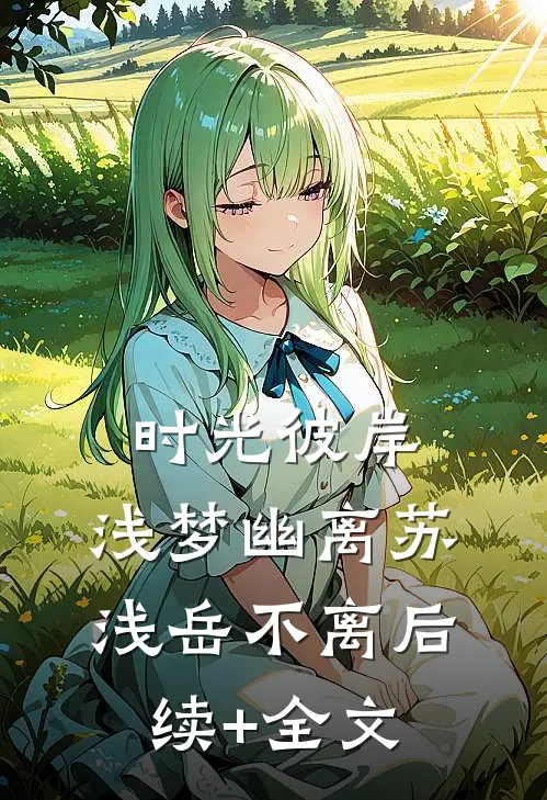 时光彼岸，浅梦幽离苏浅岳不离后续+全文