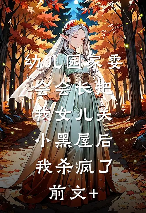 幼儿园家委会会长把我女儿关小黑屋后，我杀疯了前文+