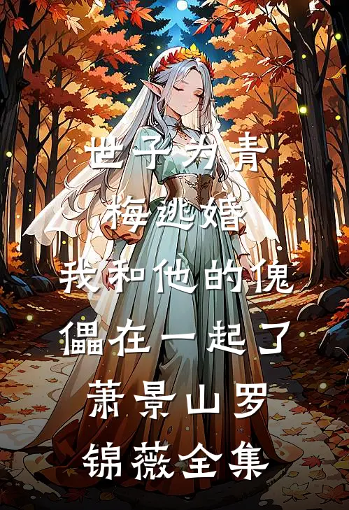 世子为青梅逃婚，我和他的傀儡在一起了萧景山罗锦薇 全集