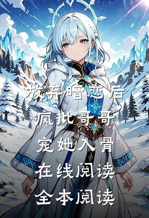 放弃暗恋后，疯批哥哥宠她入骨在线阅读全本阅读
