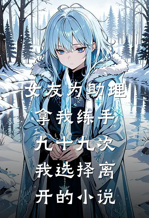 女友为助理拿我练手九十九次，我选择离开的小说