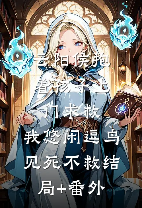 云阳侯抱着孩子上门求救，我悠闲逗鸟见死不救结局+番外