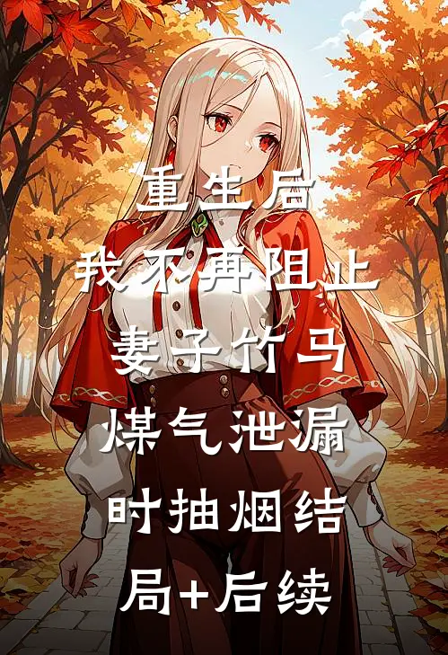 重生后，我不再阻止妻子竹马煤气泄漏时抽烟结局+后续