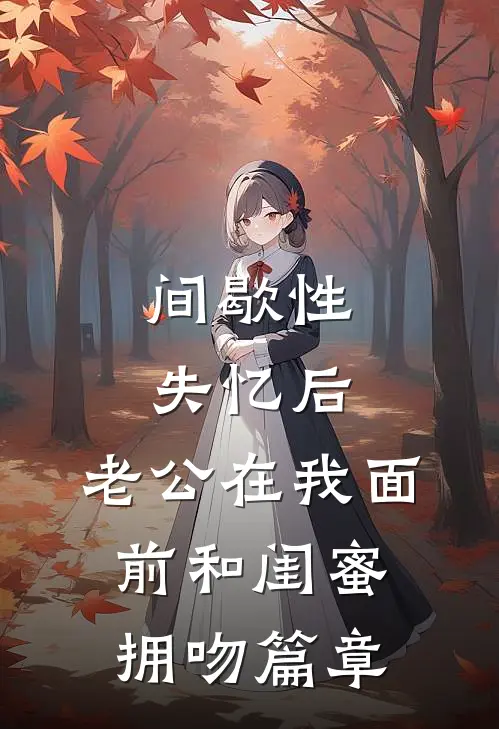 间歇性失忆后，老公在我面前和闺蜜拥吻篇章
