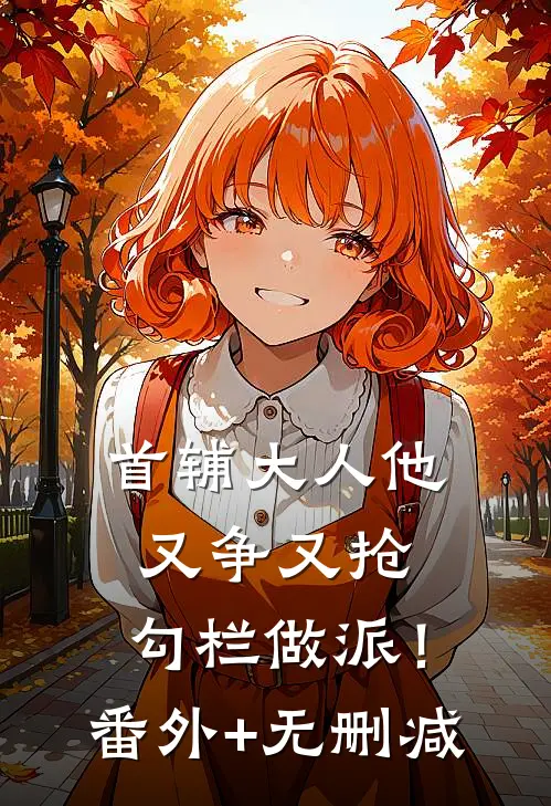 首辅大人他又争又抢，勾栏做派！番外+无删减