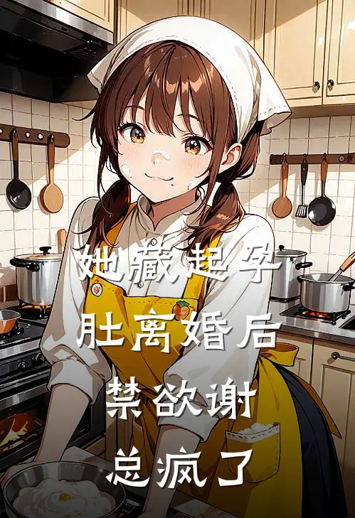 她藏起孕肚离婚后，禁欲谢总疯了