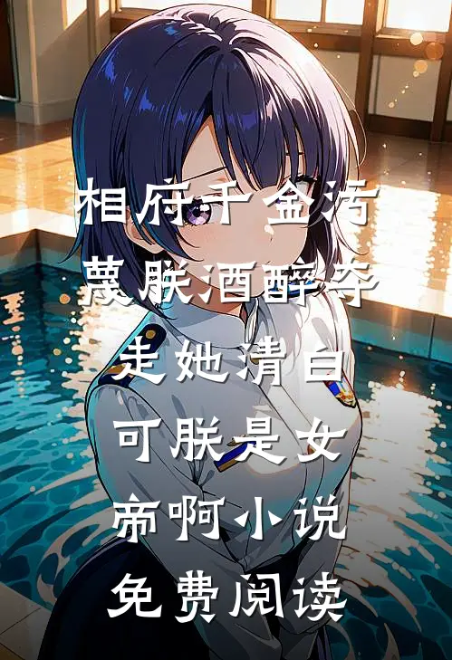 相府千金污蔑朕酒醉夺走她清白，可朕是女帝啊小说免费阅读