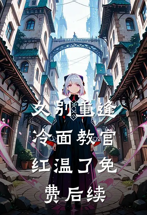 久别重逢：冷面教官红温了免费后续