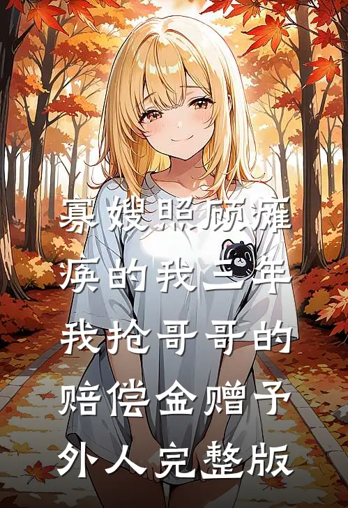 寡嫂照顾瘫痪的我三年，我抢哥哥的赔偿金赠予外人完整版