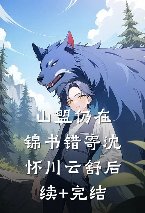山盟仍在，锦书错寄沈怀川云舒后续+完结
