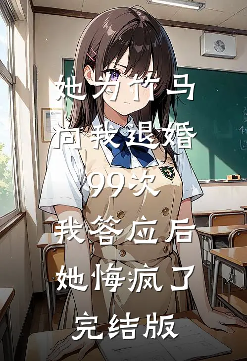 她为竹马向我退婚99次，我答应后她悔疯了完结版