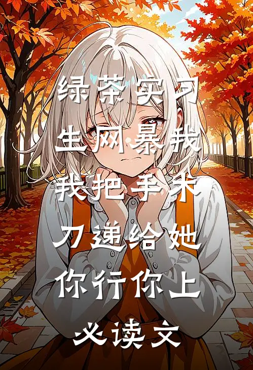 绿茶实习生网暴我，我把手术刀递给她：你行你上必读文