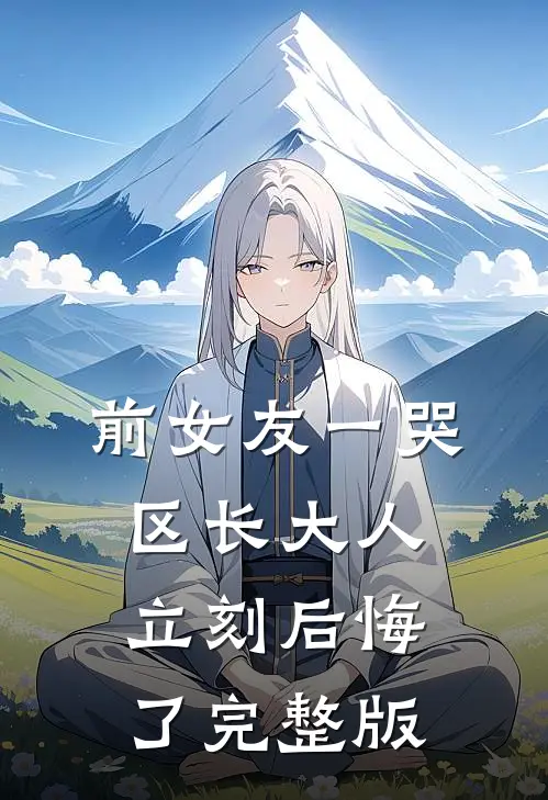 前女友一哭，区长大人立刻后悔了完整版