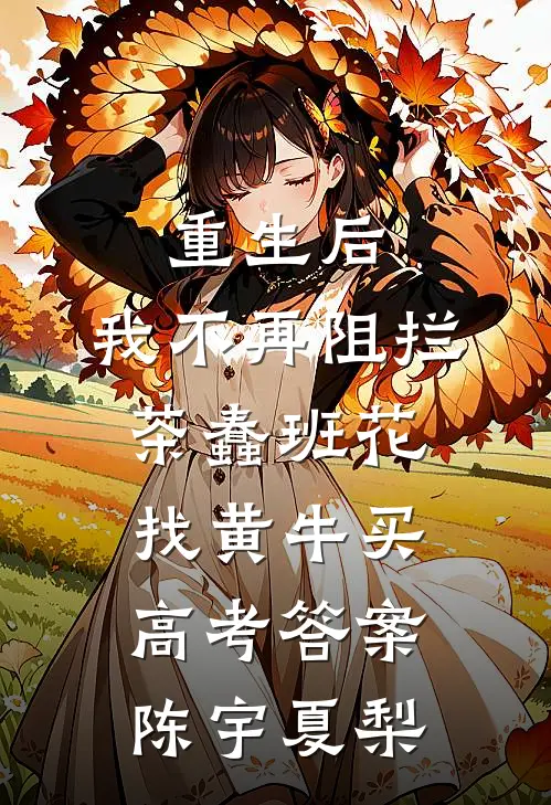 重生后，我不再阻拦茶蠢班花找黄牛买高考答案陈宇夏梨