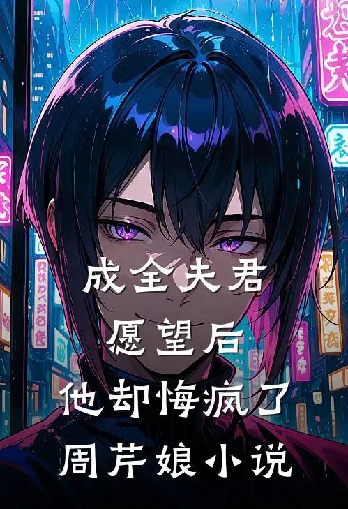 成全夫君愿望后，他却悔疯了周芹娘小说