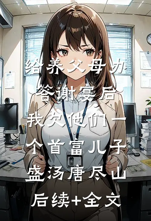 给养父母办答谢宴后，我欠他们一个首富儿子盛汤唐尽山后续+全文