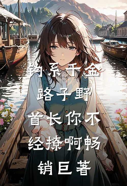 钓系千金路子野，首长你不经撩啊畅销巨著