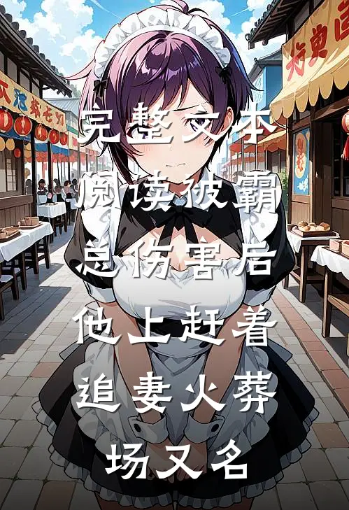 完整文本阅读被霸总伤害后,他上赶着追妻火葬场又名