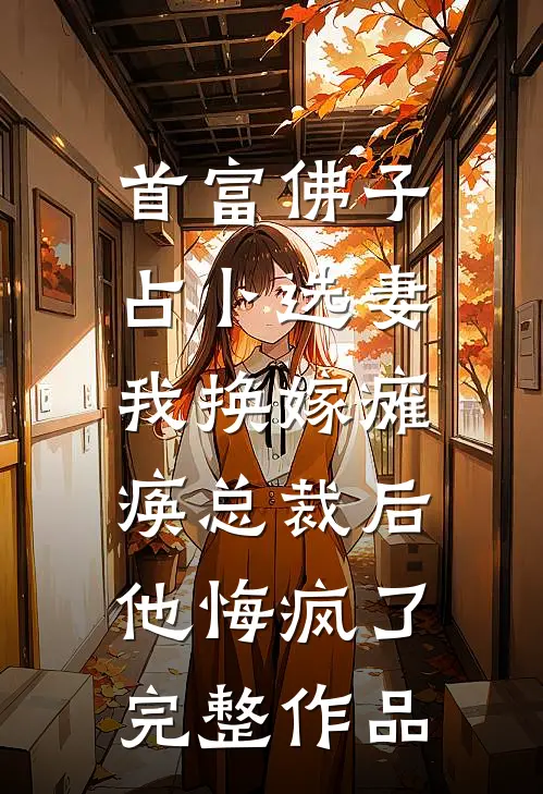 首富佛子占卜选妻，我换嫁瘫痪总裁后他悔疯了完整作品