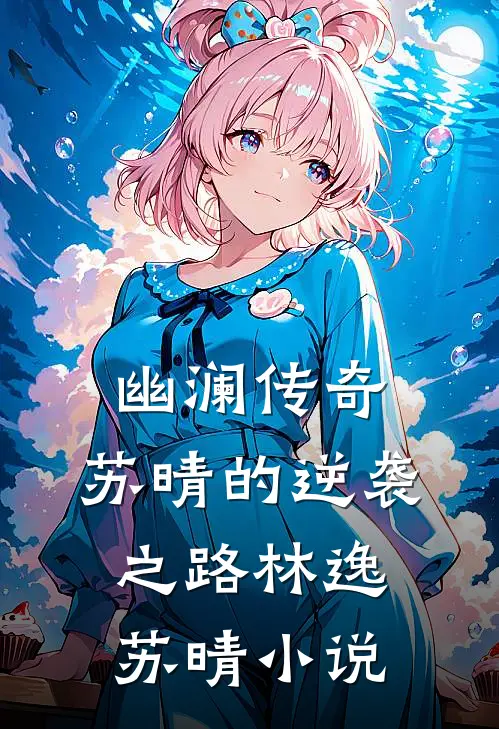 幽澜传奇：苏晴的逆袭之路林逸苏晴小说