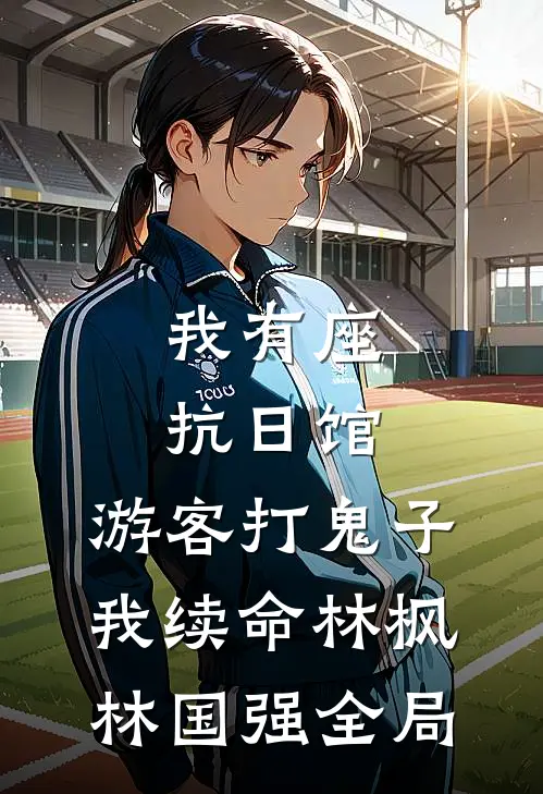 我有座抗日馆，游客打鬼子我续命林枫林国强全局