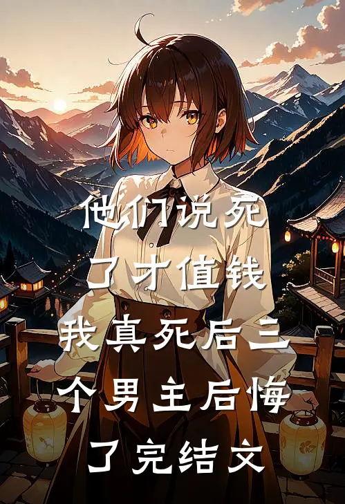 他们说死了才值钱，我真死后三个男主后悔了完结文