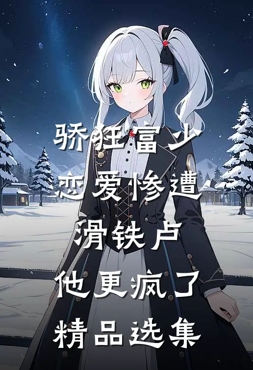 骄狂富少恋爱惨遭滑铁卢，他更疯了精品选集