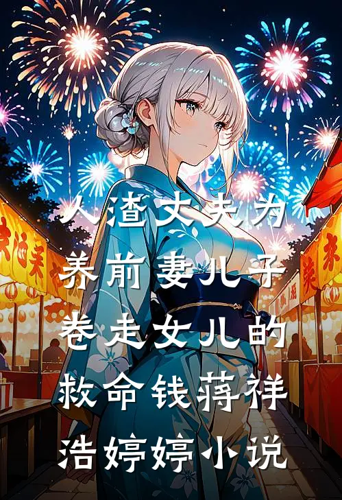 人渣丈夫为养前妻儿子，卷走女儿的救命钱蒋祥浩婷婷小说