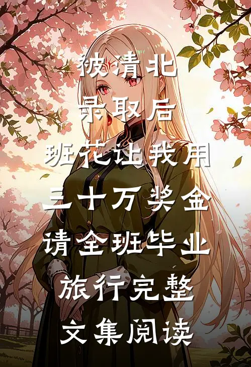 被清北录取后，班花让我用三十万奖金请全班毕业旅行完整文集阅读