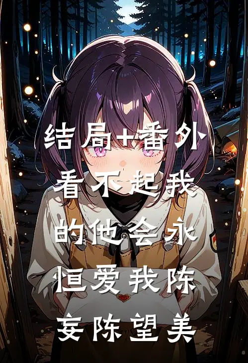 结局+番外看不起我的他会永恒爱我陈妄陈望美