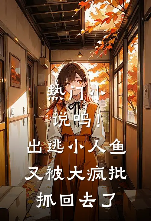 热门小说呜！出逃小人鱼又被大疯批抓回去了
