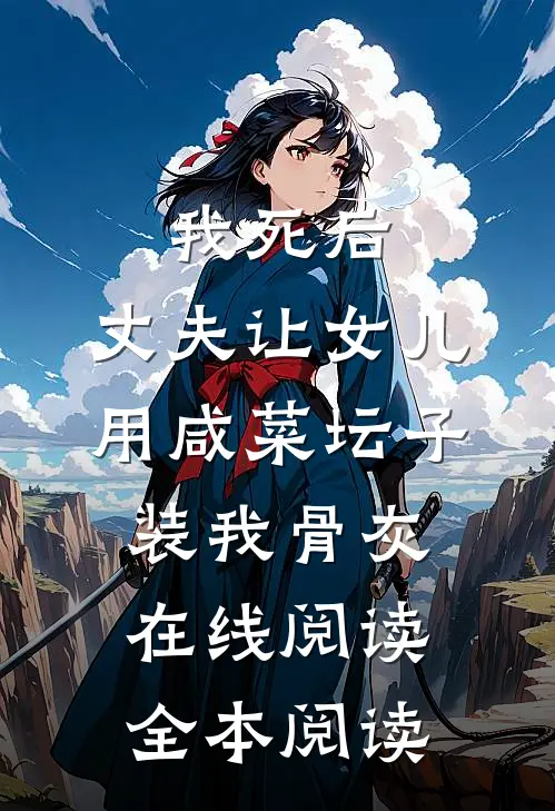 我死后，丈夫让女儿用咸菜坛子装我骨灰在线阅读全本阅读