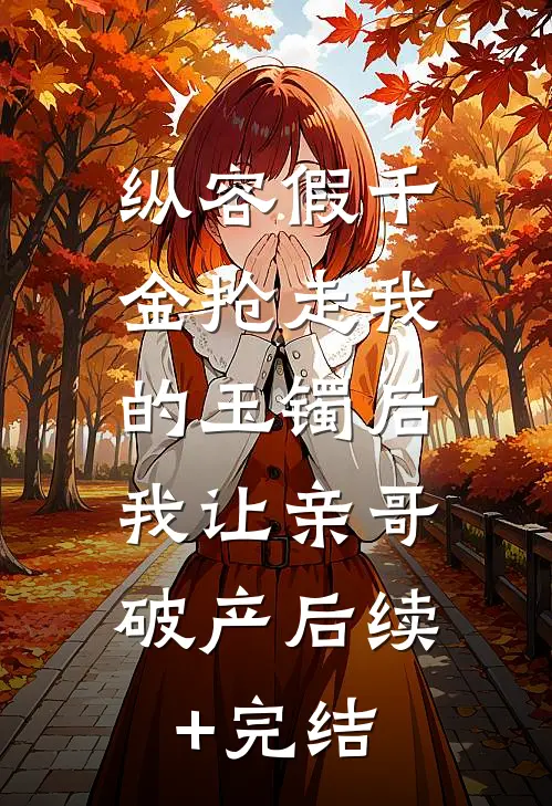 纵容假千金抢走我的玉镯后，我让亲哥破产后续+完结