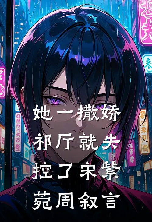 她一撒娇，祁厅就失控了宋紫菀周叙言