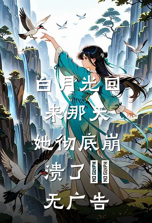 白月光回来那天，她彻底崩溃了​​无广告