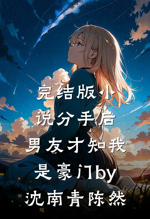 完结版小说分手后，男友才知我是豪门by沈南青陈然
