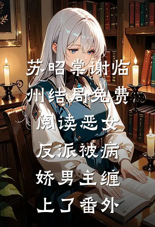 苏昭棠谢临州结局免费阅读恶女反派被病娇男主缠上了番外