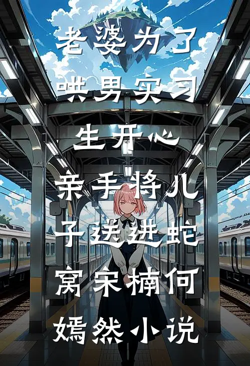 老婆为了哄男实习生开心，亲手将儿子送进蛇窝宋楠何嫣然小说