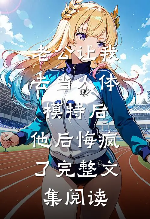 老公让我去当人体模特后，他后悔疯了完整文集阅读