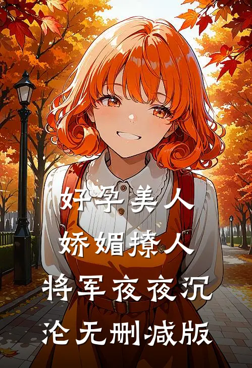 好孕美人娇媚撩人，将军夜夜沉沦无删减版