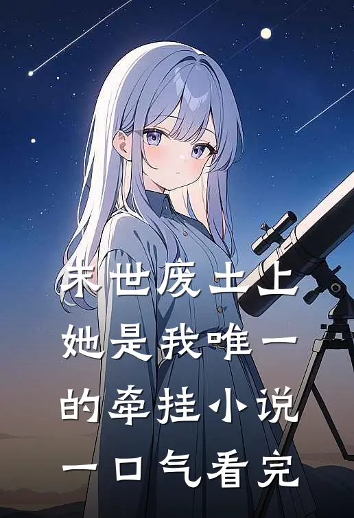 末世废土上，她是我唯一的牵挂小说一口气看完