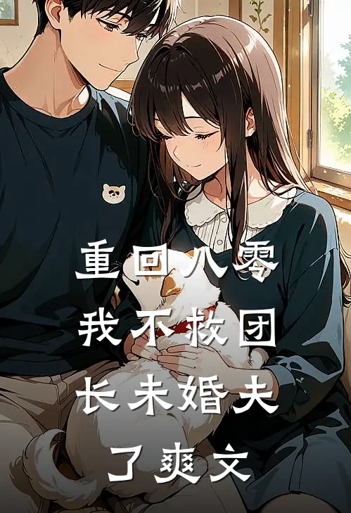 重回八零，我不救团长未婚夫了爽文