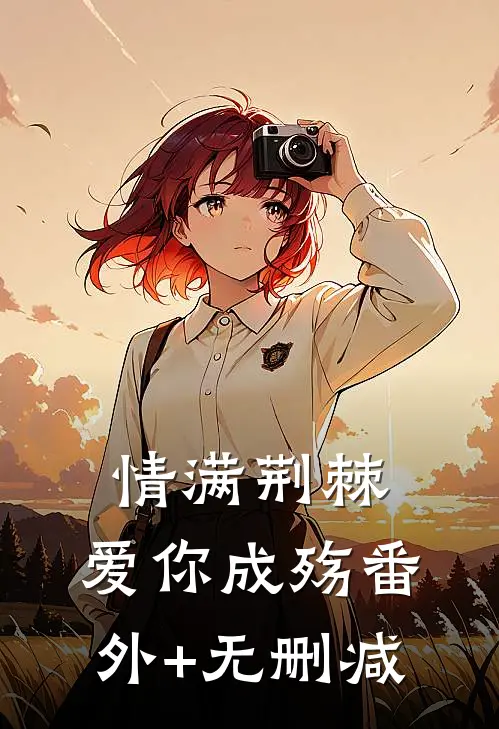 情满荆棘，爱你成殇番外+无删减