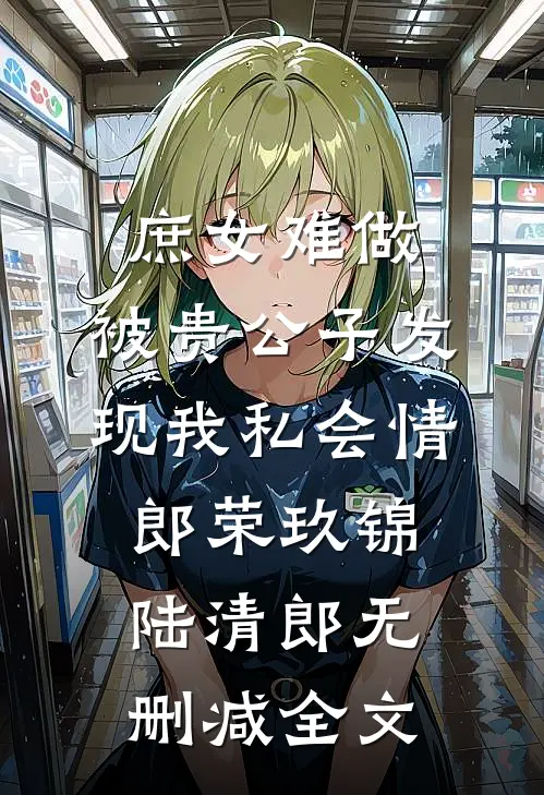 庶女难做：被贵公子发现我私会情郎荣玖锦陆清郎无删减全文