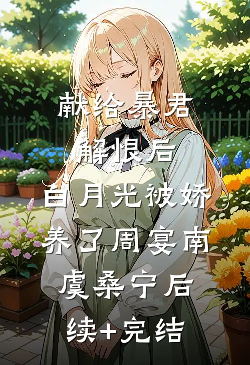 献给暴君解恨后：白月光被娇养了周宴南虞桑宁后续+完结