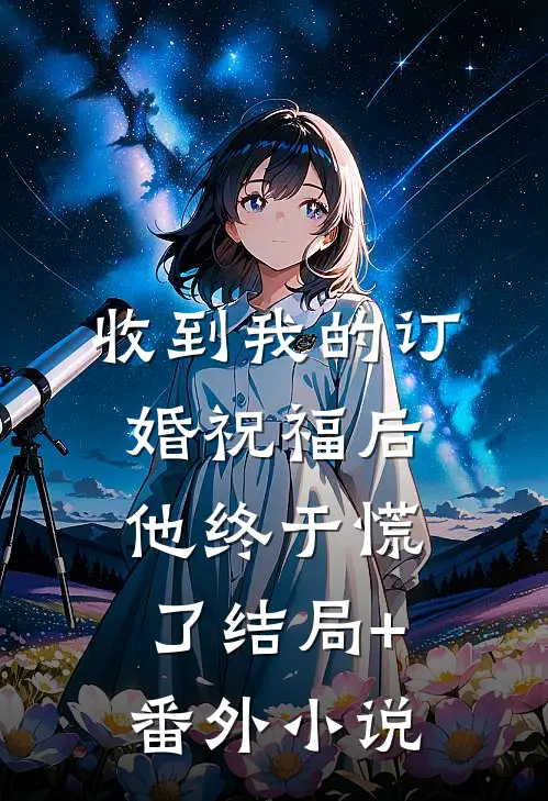 收到我的订婚祝福后，他终于慌了结局+番外小说