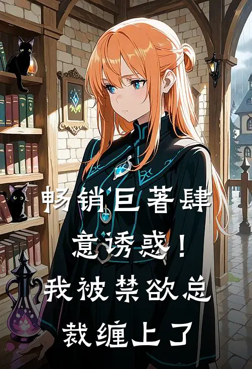 畅销巨著肆意诱惑！我被禁欲总裁缠上了